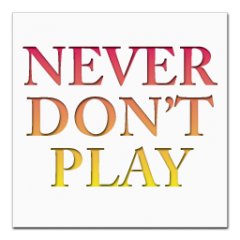 Never Don't Play